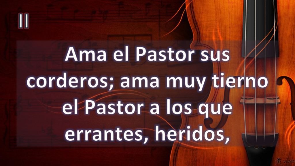 II Ama el Pastor sus corderos; ama muy tierno el Pastor a los que errantes, heridos,