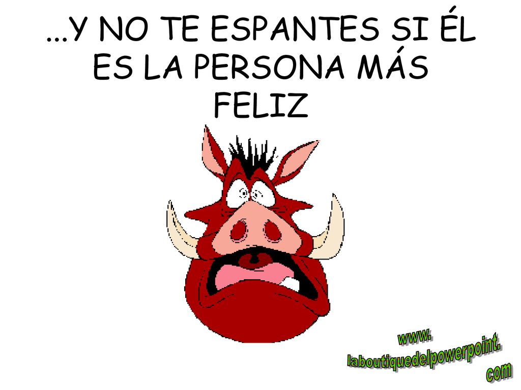 ...Y NO TE ESPANTES SI ÉL ES LA PERSONA MÁS FELIZ