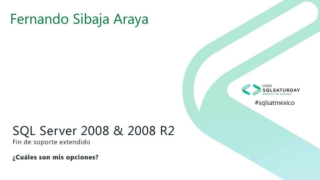 Fernando Sibaja Araya SQL Server 2008 & 2008 R2 Fin de soporte extendido ¿Cuáles son mis opciones
