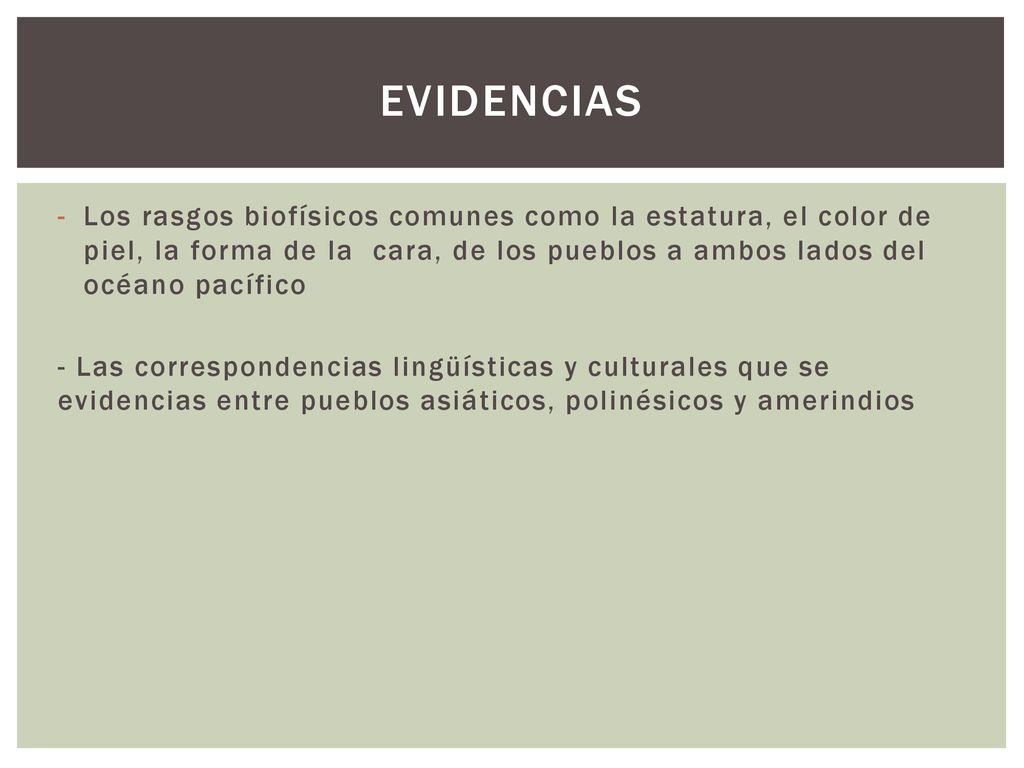 Evidencias Los rasgos biofísicos comunes como la estatura, el color de piel, la forma de la cara, de los pueblos a ambos lados del océano pacífico.