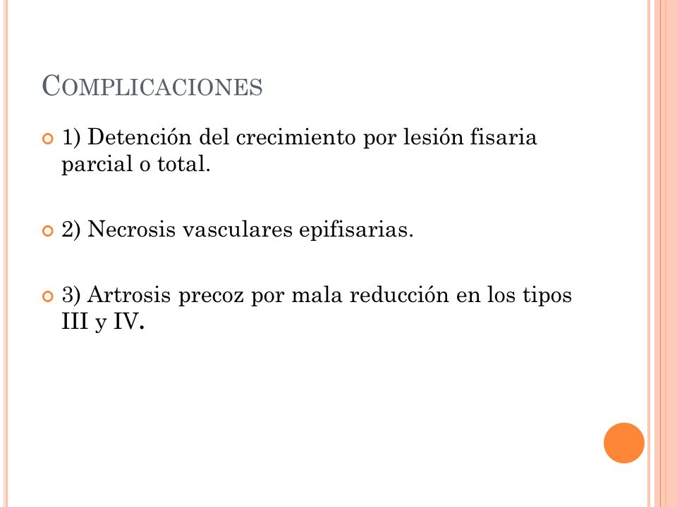 Complicaciones 1) Detención del crecimiento por lesión fisaria parcial o total. 2) Necrosis vasculares epifisarias.