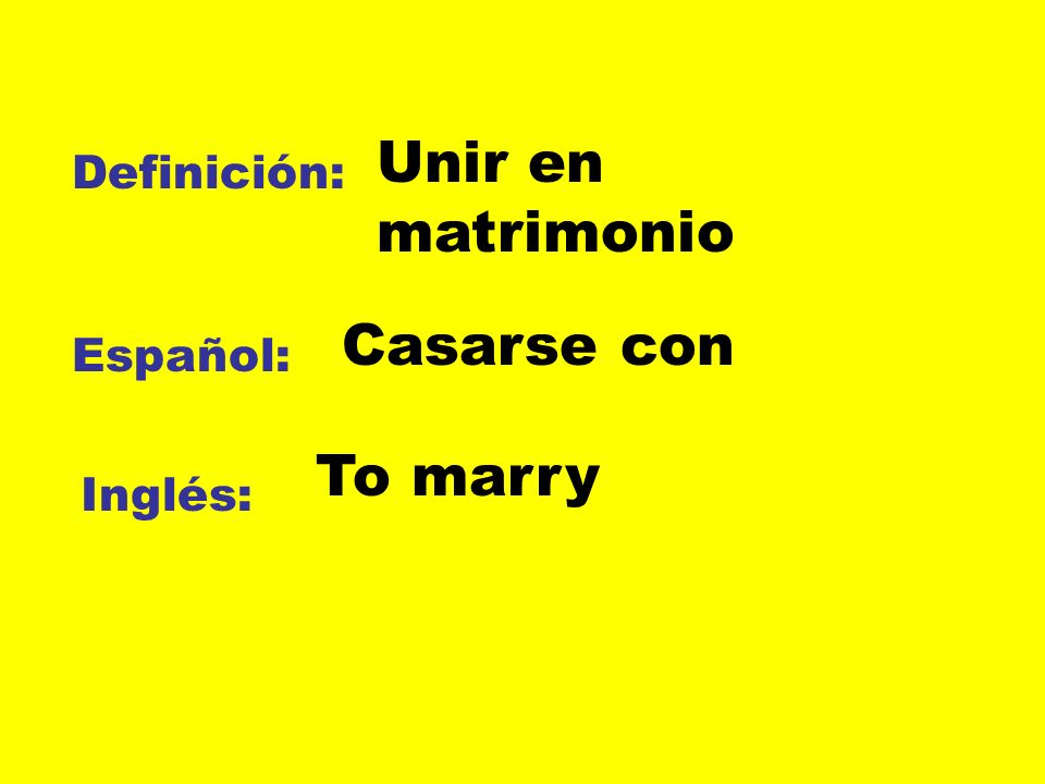 Unir en matrimonio Definición: Casarse con Español: To marry Inglés: