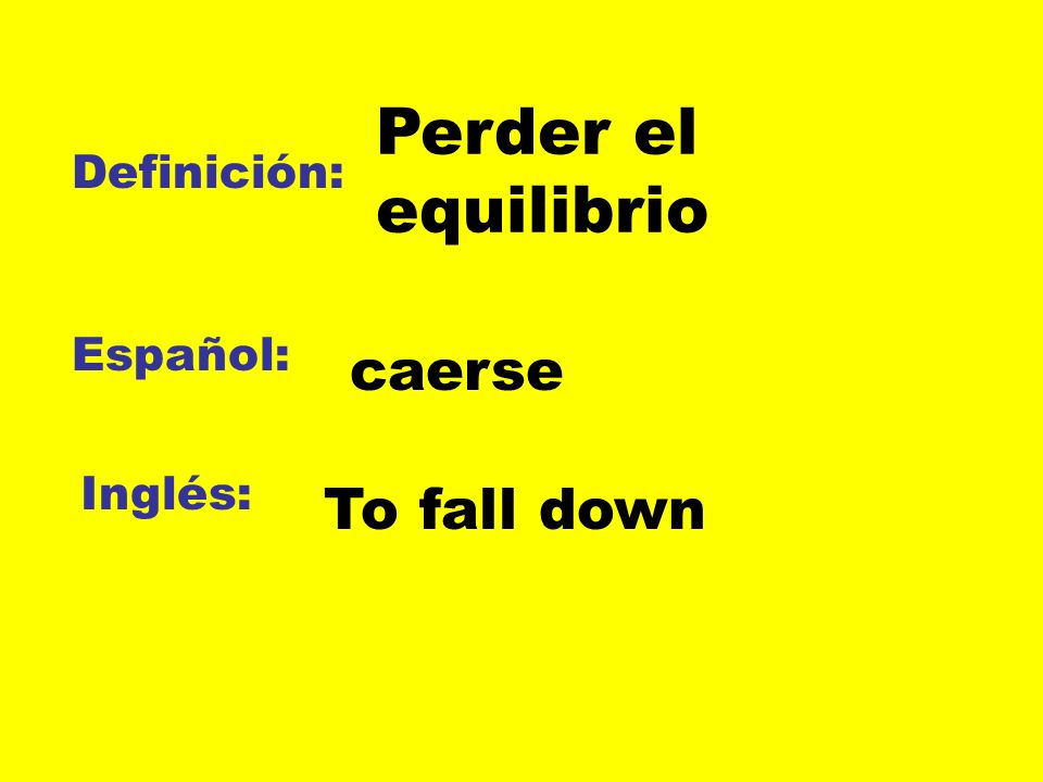 Perder el equilibrio Definición: Español: caerse Inglés: To fall down