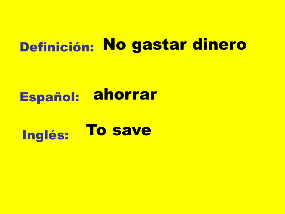 No gastar dinero Definición: ahorrar Español: To save Inglés: