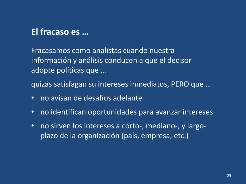 El fracaso es … Fracasamos como analistas cuando nuestra información y análisis conducen a que el decisor adopte políticas que …