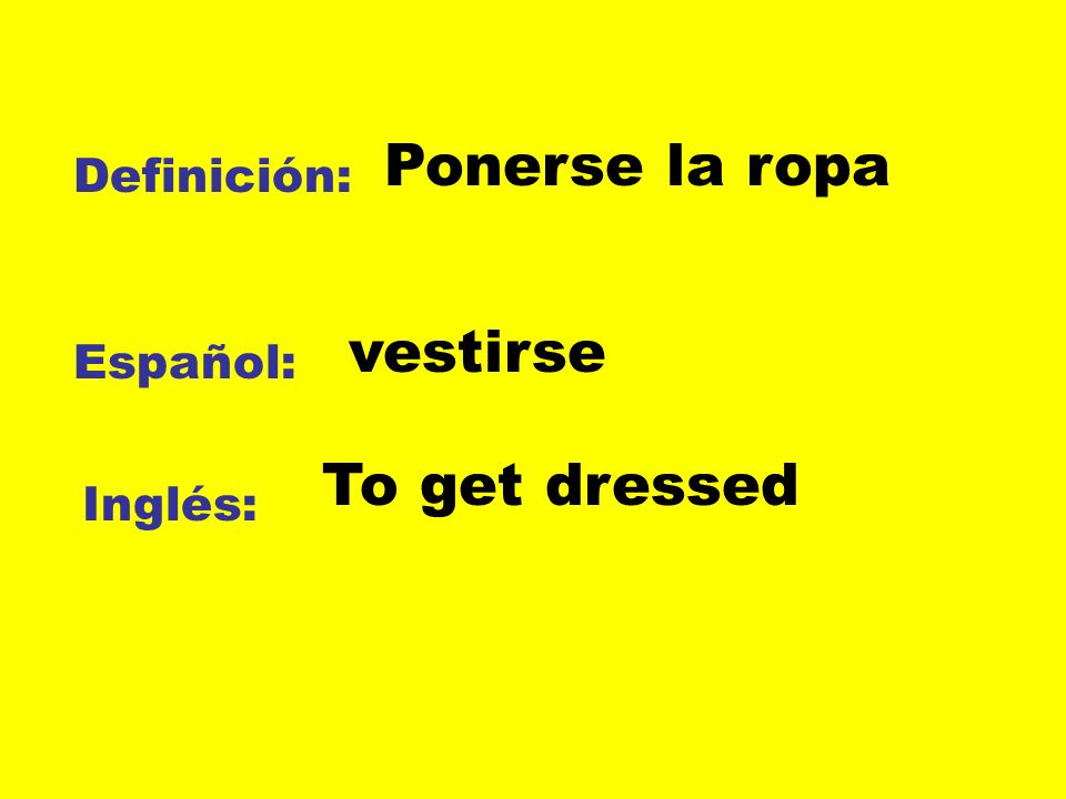 Ponerse la ropa Definición: vestirse Español: To get dressed Inglés: