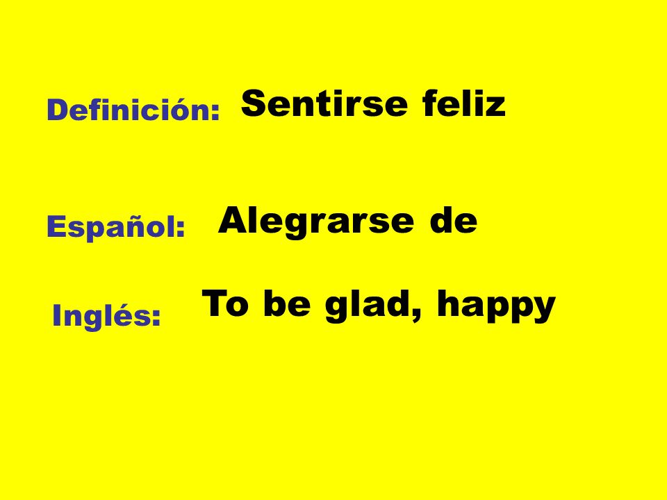 Sentirse feliz Alegrarse de To be glad, happy Definición: Español: