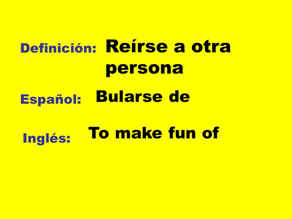 Reírse a otra persona Bularse de To make fun of Definición: Español: