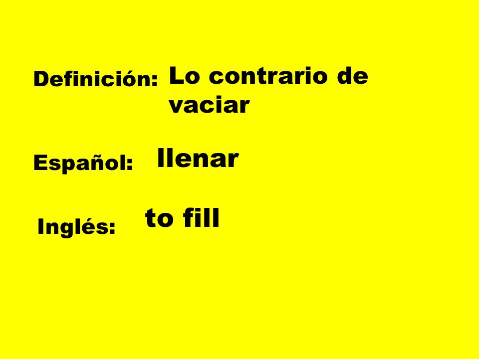 Lo contrario de vaciar Definición: llenar Español: to fill Inglés:
