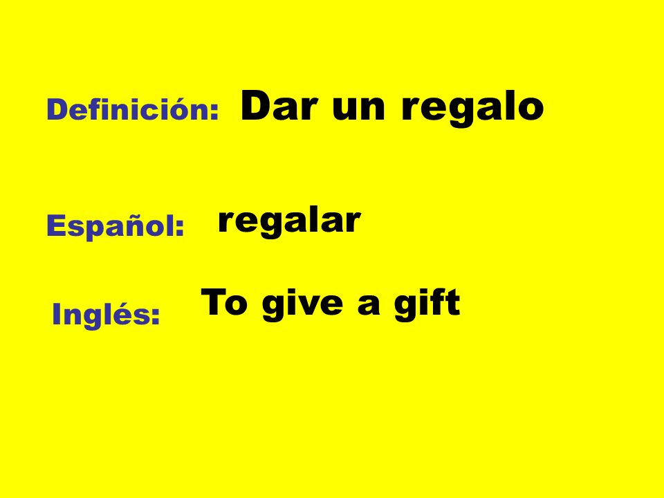 Dar un regalo Definición: regalar Español: To give a gift Inglés: