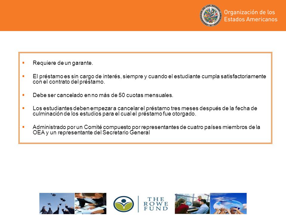 Requiere de un garante. El préstamo es sin cargo de interés, siempre y cuando el estudiante cumpla satisfactoriamente con el contrato del préstamo.