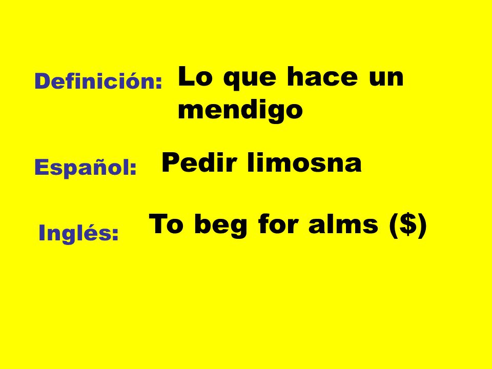 Lo que hace un mendigo Pedir limosna To beg for alms ($) Definición: