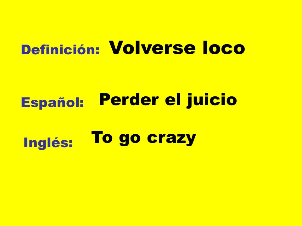 Volverse loco Perder el juicio To go crazy Definición: Español: