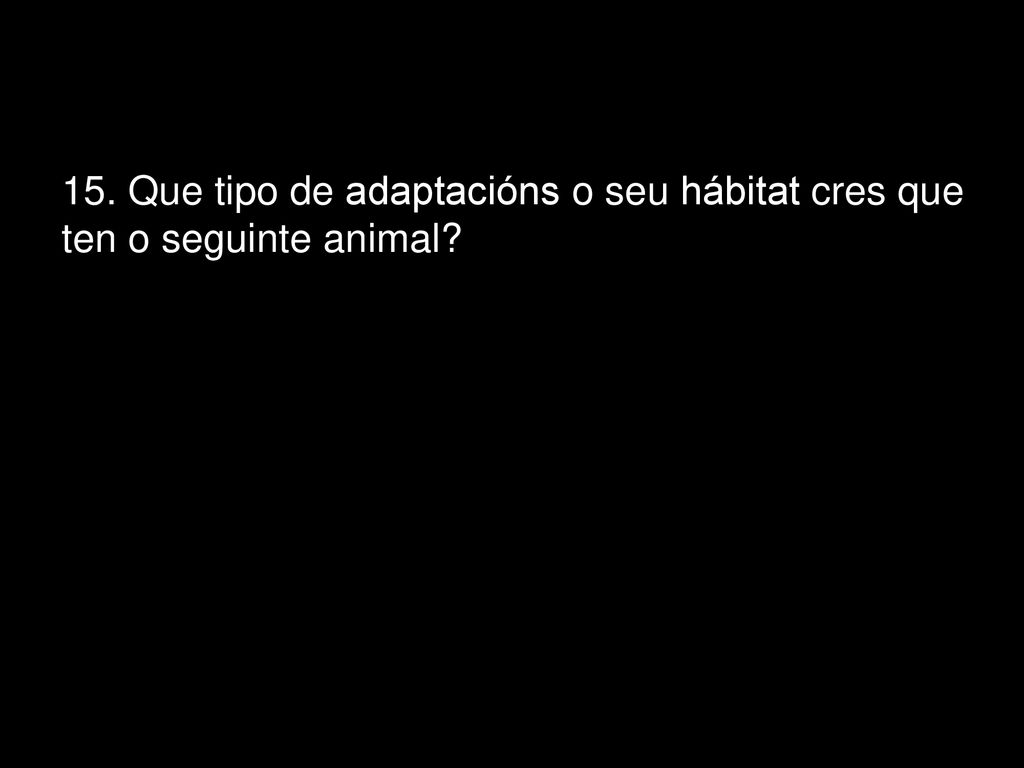 15. Que tipo de adaptacións o seu hábitat cres que ten o seguinte animal