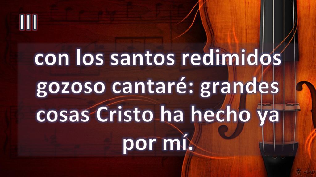 III con los santos redimidos gozoso cantaré: grandes cosas Cristo ha hecho ya por mí.