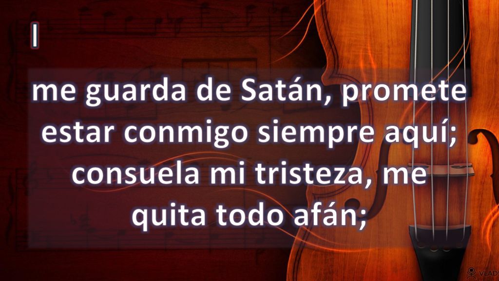 I me guarda de Satán, promete estar conmigo siempre aquí; consuela mi tristeza, me quita todo afán;