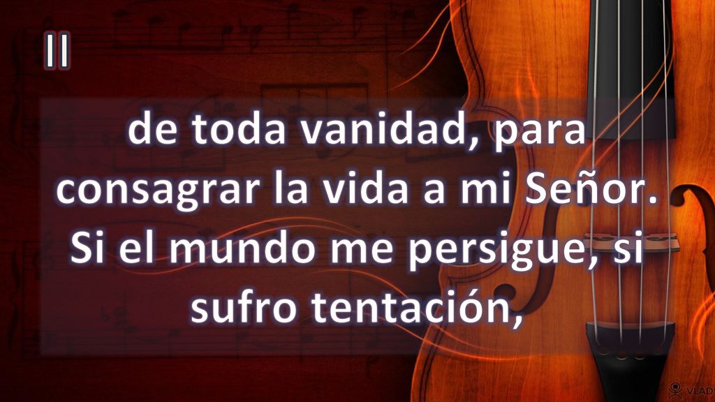 II de toda vanidad, para consagrar la vida a mi Señor. Si el mundo me persigue, si sufro tentación,