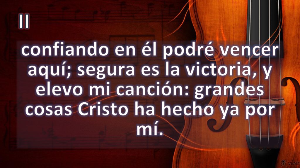 II confiando en él podré vencer aquí; segura es la victoria, y elevo mi canción: grandes cosas Cristo ha hecho ya por mí.