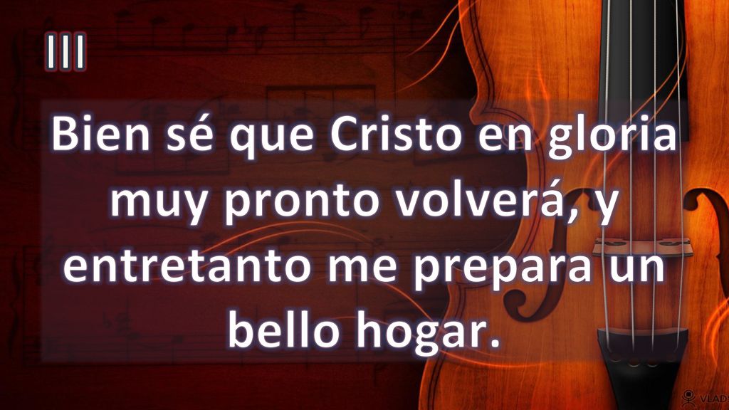 III Bien sé que Cristo en gloria muy pronto volverá, y entretanto me prepara un bello hogar.