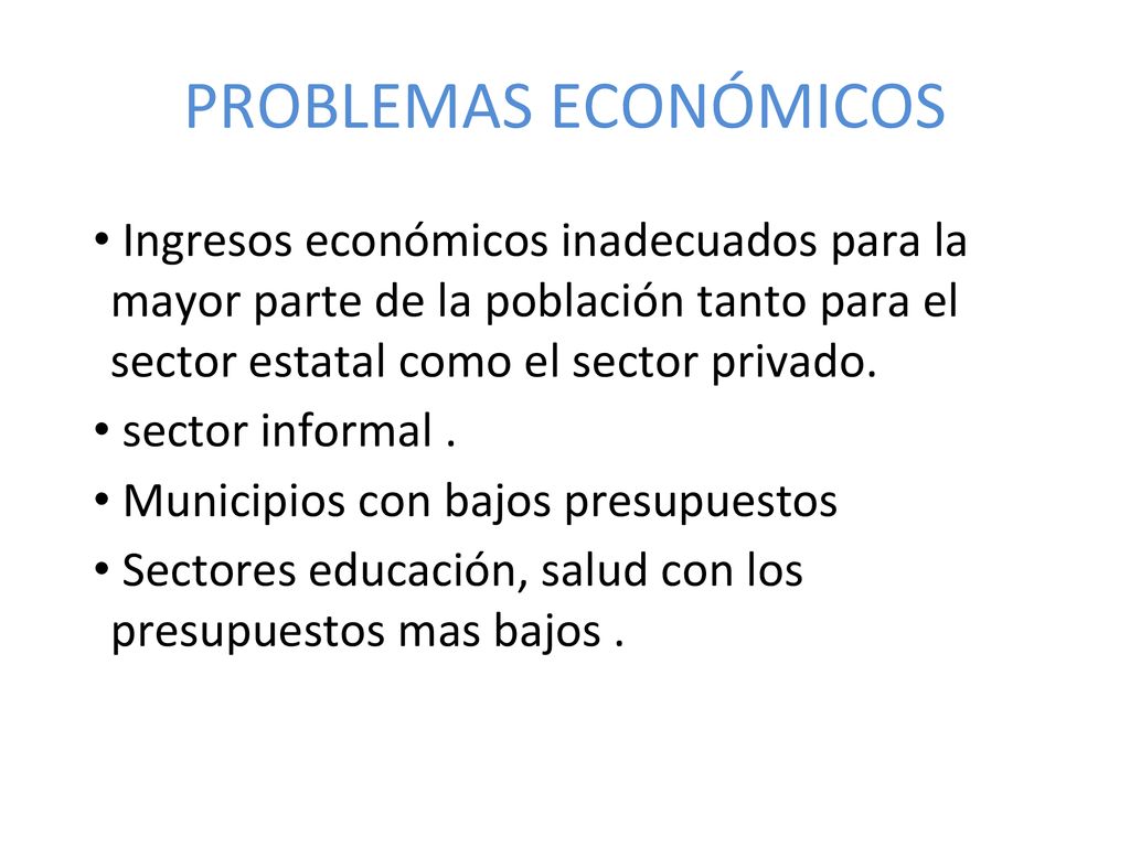 PROBLEMAS ECONÓMICOS Ingresos económicos inadecuados para la mayor parte de la población tanto para el sector estatal como el sector privado.