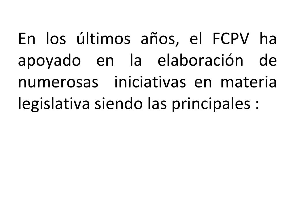 En los últimos años, el FCPV ha apoyado en la elaboración de numerosas iniciativas en materia legislativa siendo las principales :
