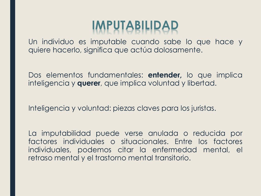 IMPUTABILIDAD Un individuo es imputable cuando sabe lo que hace y quiere hacerlo, significa que actúa dolosamente.