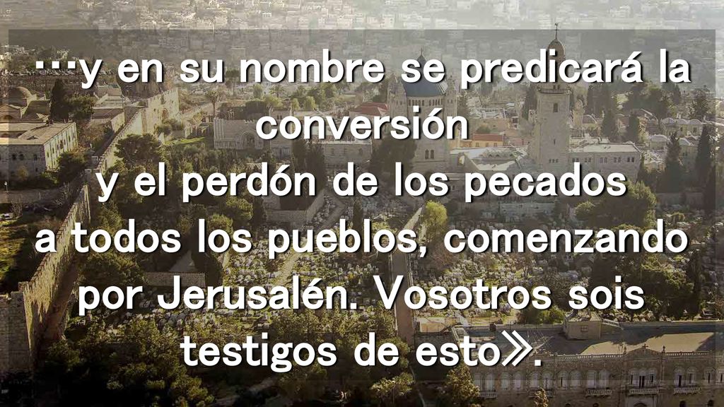 …y en su nombre se predicará la conversión y el perdón de los pecados a todos los pueblos, comenzando por Jerusalén.