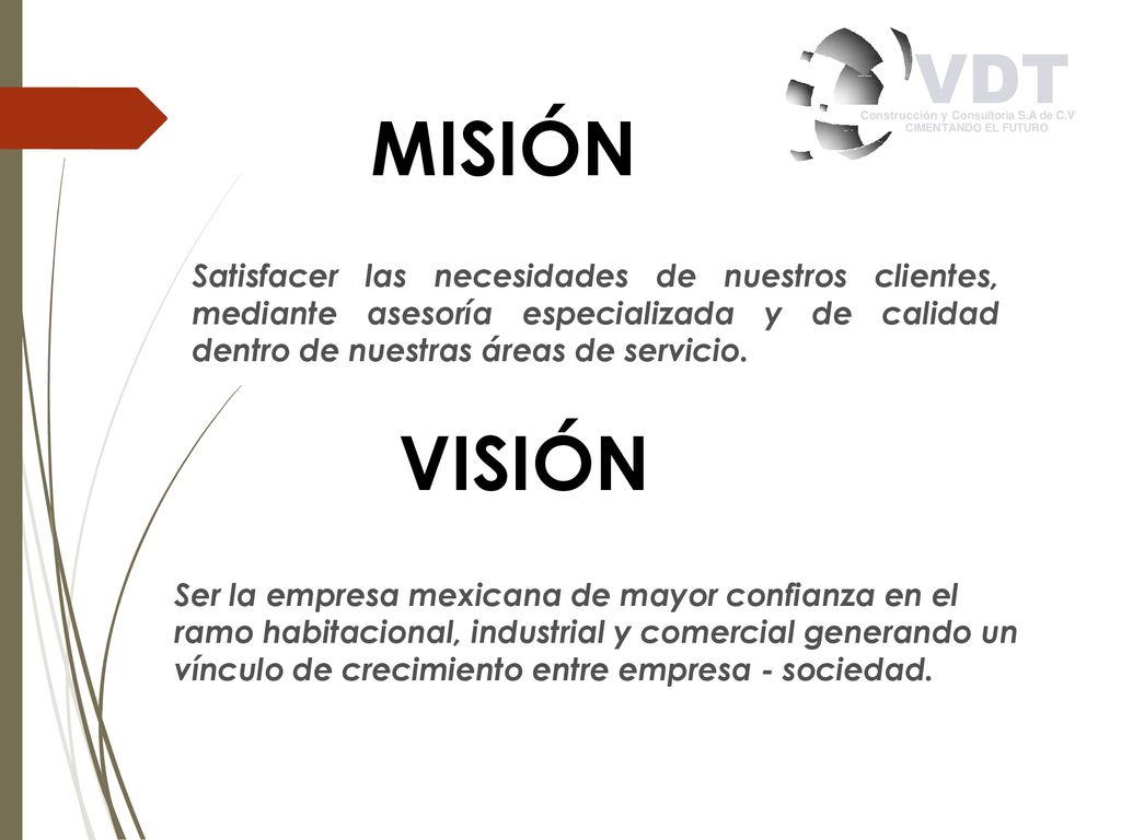 MISIÓN Satisfacer las necesidades de nuestros clientes, mediante asesoría especializada y de calidad dentro de nuestras áreas de servicio.