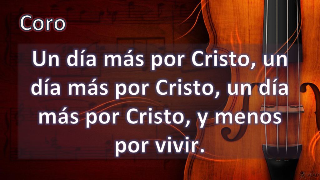 Coro Un día más por Cristo, un día más por Cristo, un día más por Cristo, y menos por vivir.