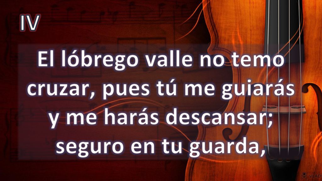 IV El lóbrego valle no temo cruzar, pues tú me guiarás y me harás descansar; seguro en tu guarda,