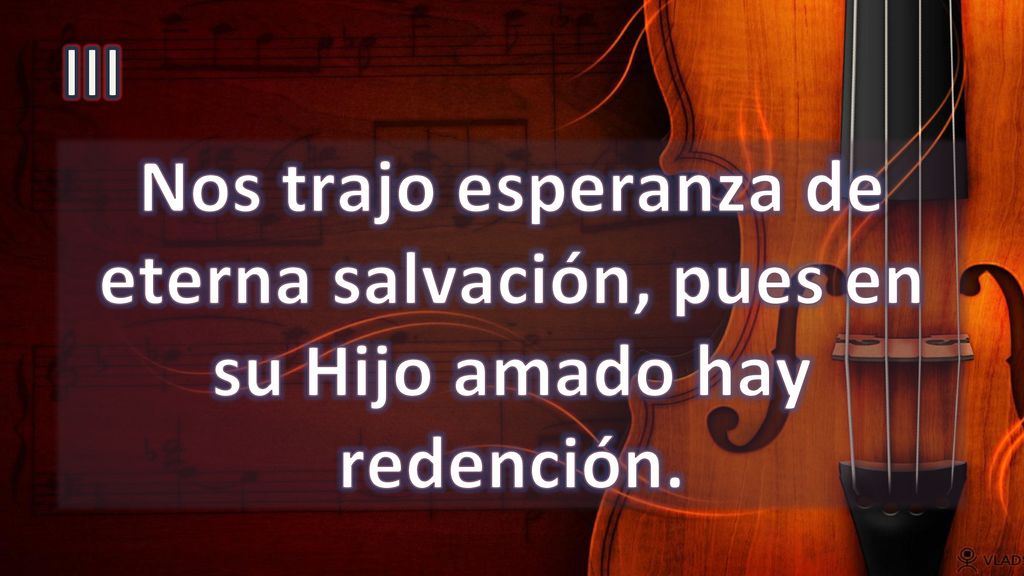 III Nos trajo esperanza de eterna salvación, pues en su Hijo amado hay redención.