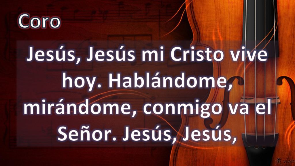 Coro Jesús, Jesús mi Cristo vive hoy. Hablándome, mirándome, conmigo va el Señor. Jesús, Jesús,