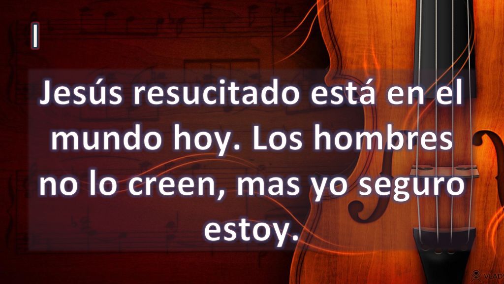 I Jesús resucitado está en el mundo hoy. Los hombres no lo creen, mas yo seguro estoy.