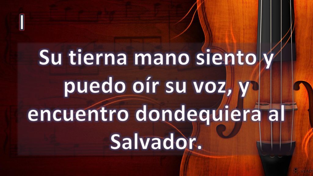 I Su tierna mano siento y puedo oír su voz, y encuentro dondequiera al Salvador.