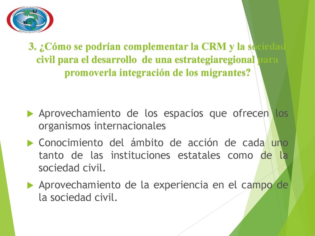 3. ¿Cómo se podrían complementar la CRM y la sociedad civil para el desarrollo de una estrategiaregional para promoverla integración de los migrantes