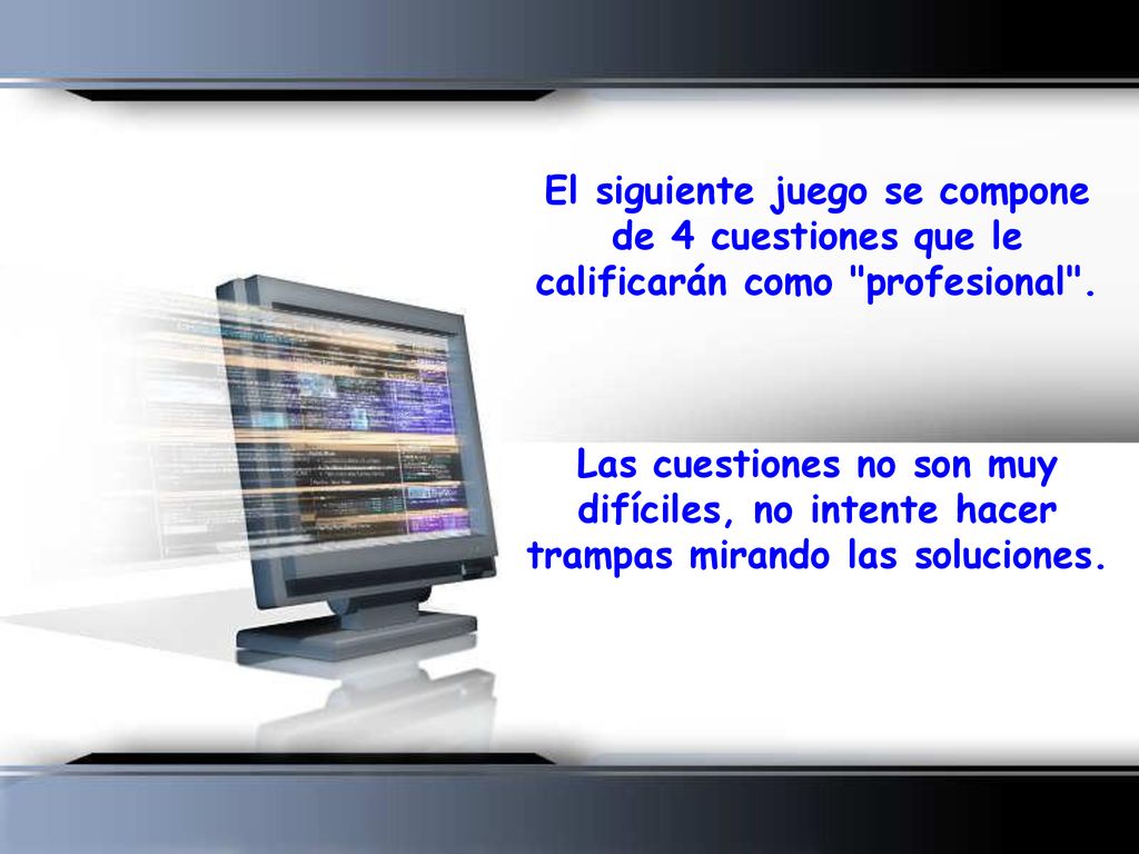 El siguiente juego se compone de 4 cuestiones que le calificarán como profesional .
