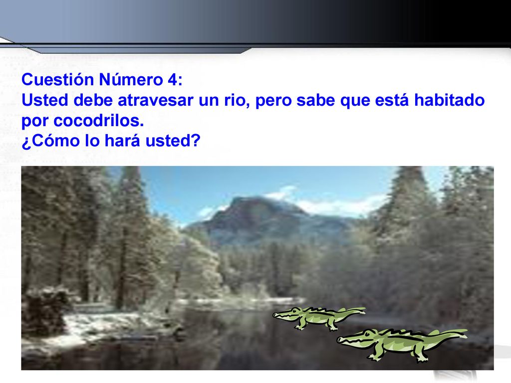 Cuestión Número 4: Usted debe atravesar un rio, pero sabe que está habitado.