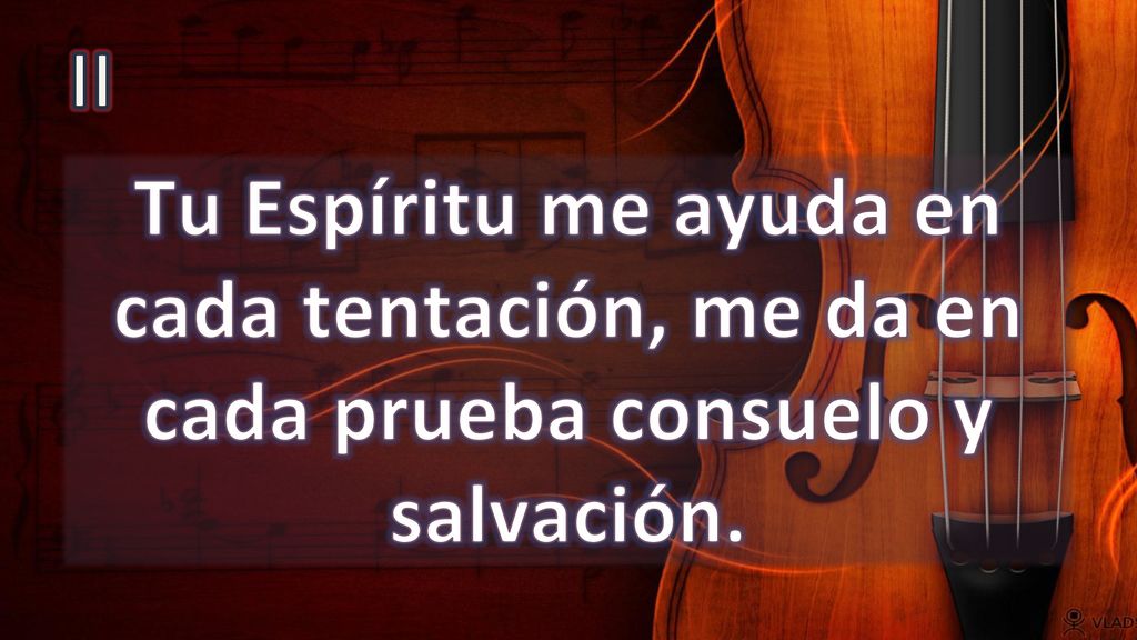 II Tu Espíritu me ayuda en cada tentación, me da en cada prueba consuelo y salvación.