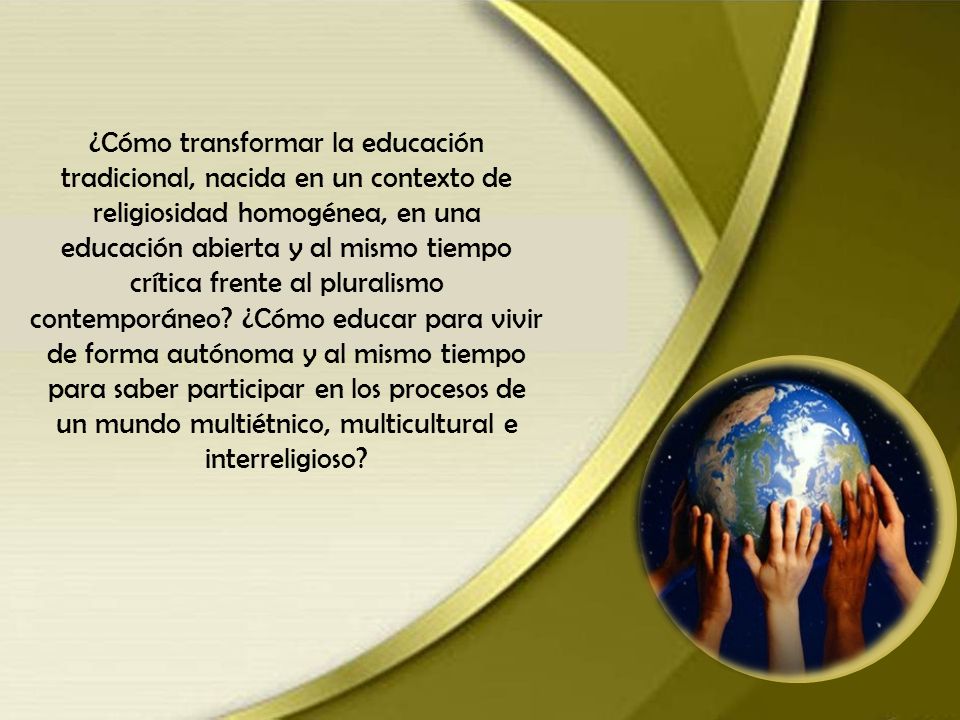 ¿Cómo transformar la educación tradicional, nacida en un contexto de religiosidad homogénea, en una educación abierta y al mismo tiempo crítica frente al pluralismo contemporáneo.