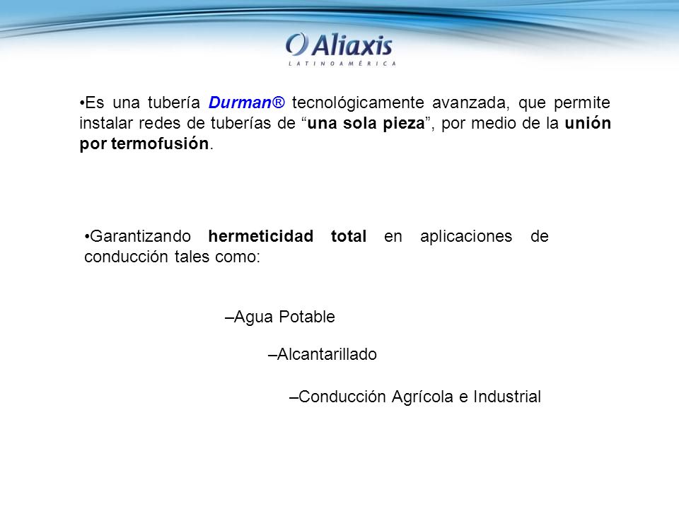 Es una tubería Durman® tecnológicamente avanzada, que permite instalar redes de tuberías de una sola pieza , por medio de la unión por termofusión.