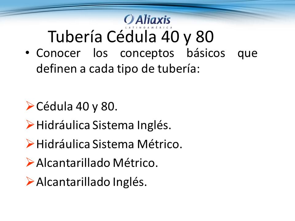 Tubería Cédula 40 y 80 Conocer los conceptos básicos que definen a cada tipo de tubería: Cédula 40 y 80.