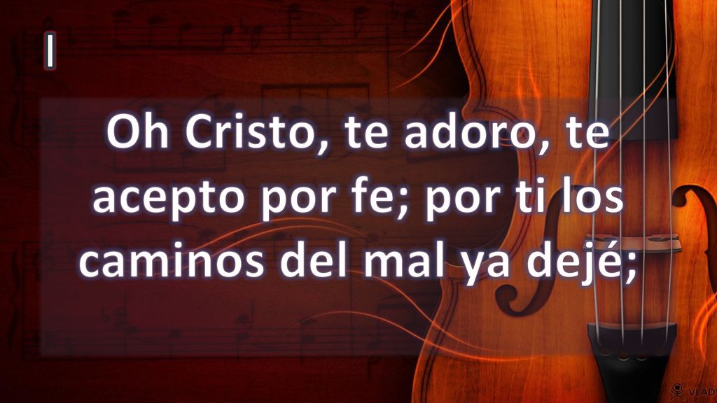 I Oh Cristo, te adoro, te acepto por fe; por ti los caminos del mal ya dejé;