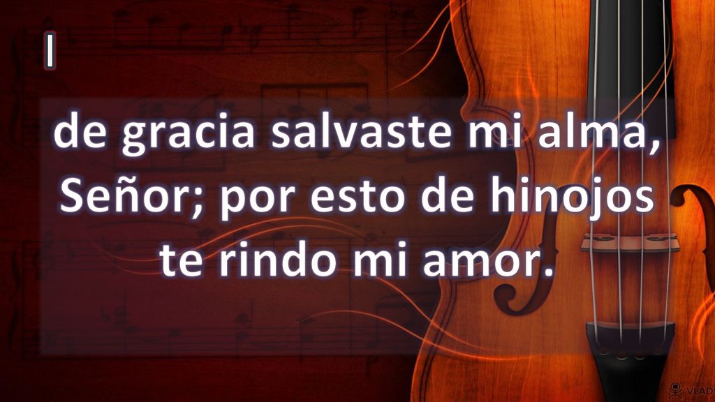 I de gracia salvaste mi alma, Señor; por esto de hinojos te rindo mi amor.
