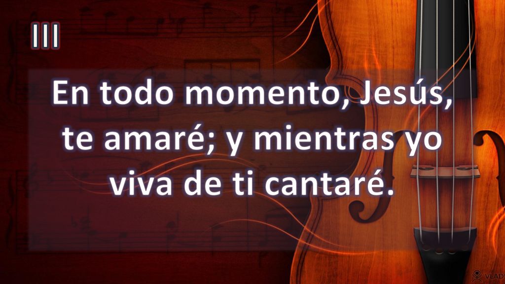 En todo momento, Jesús, te amaré; y mientras yo viva de ti cantaré.