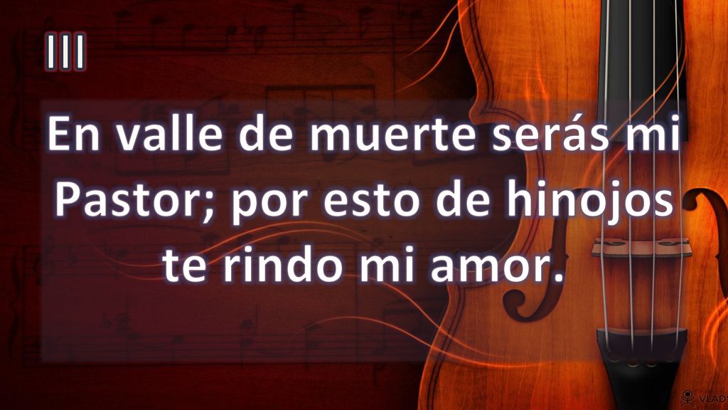 III En valle de muerte serás mi Pastor; por esto de hinojos te rindo mi amor.
