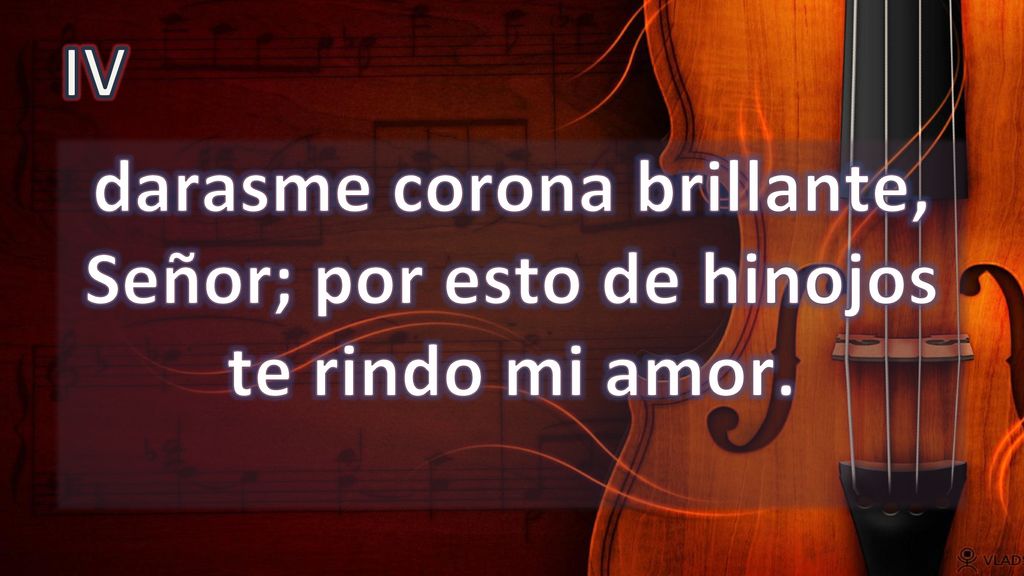 darasme corona brillante, Señor; por esto de hinojos te rindo mi amor.