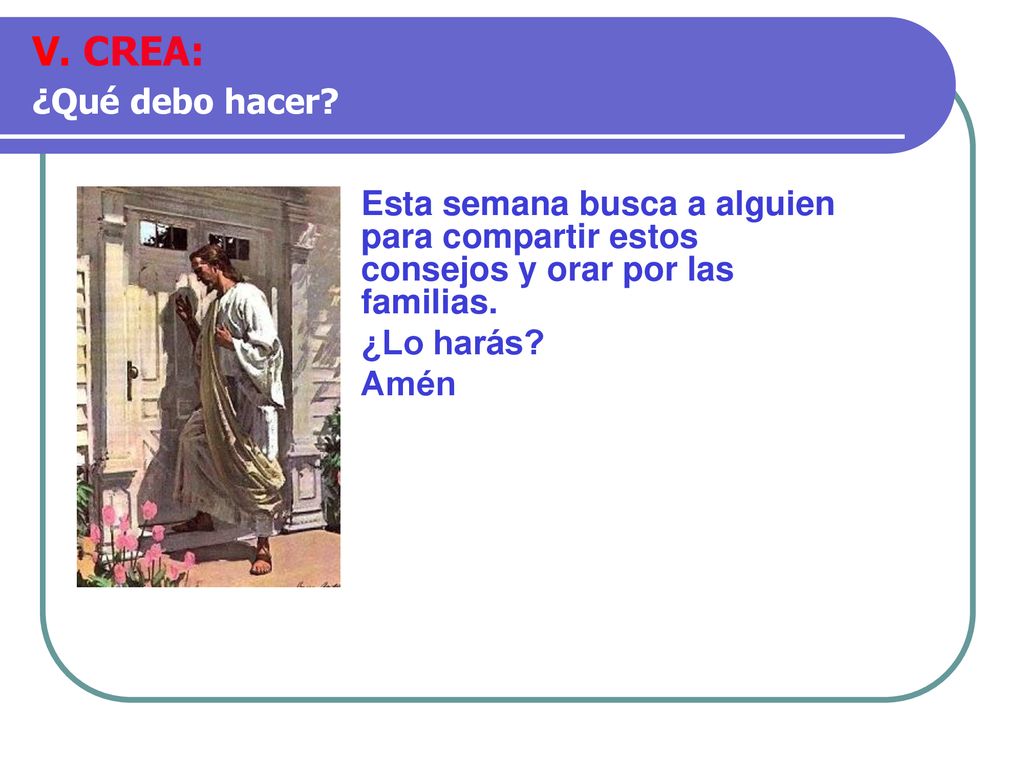 V. CREA: ¿Qué debo hacer Esta semana busca a alguien para compartir estos consejos y orar por las familias.
