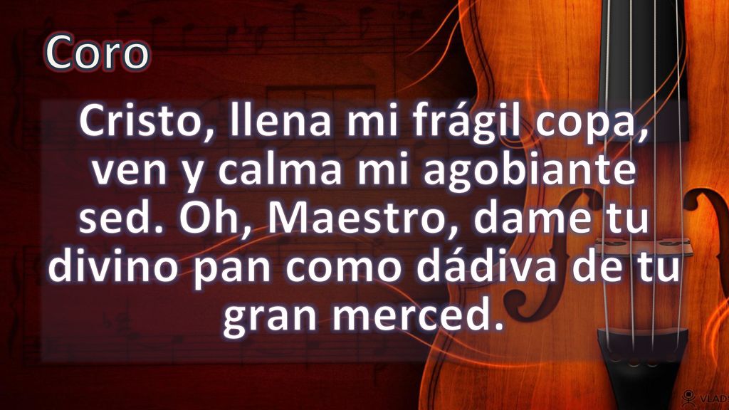 Coro Cristo, llena mi frágil copa, ven y calma mi agobiante sed.