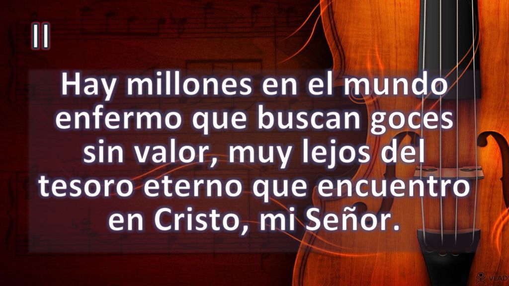 II Hay millones en el mundo enfermo que buscan goces sin valor, muy lejos del tesoro eterno que encuentro en Cristo, mi Señor.