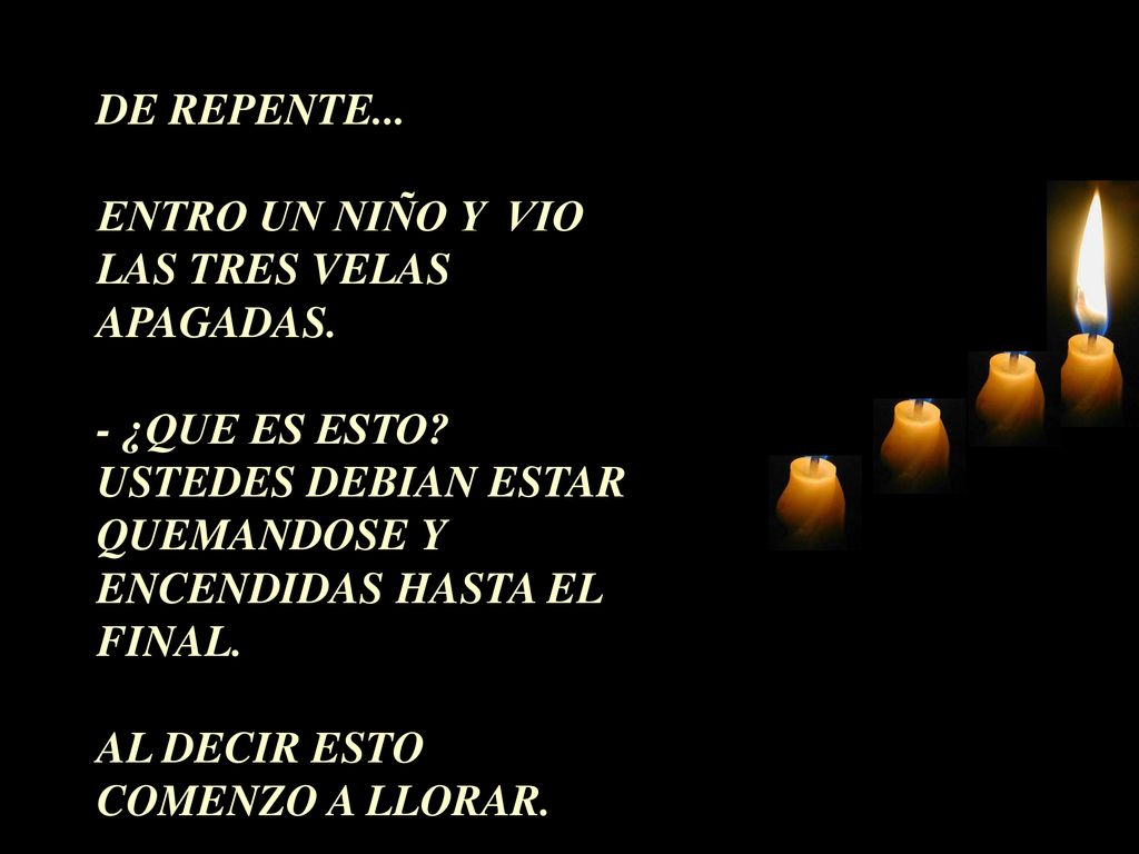 DE REPENTE... ENTRO UN NIÑO Y VIO LAS TRES VELAS APAGADAS. - ¿QUE ES ESTO USTEDES DEBIAN ESTAR QUEMANDOSE Y ENCENDIDAS HASTA EL FINAL.